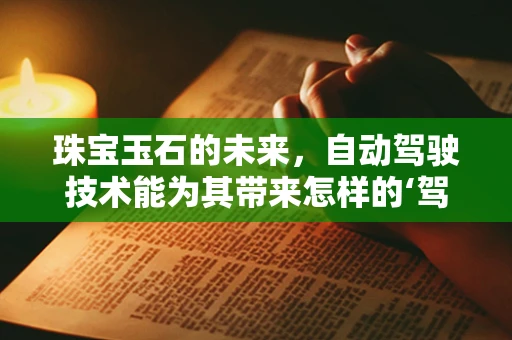 珠宝玉石的未来，自动驾驶技术能为其带来怎样的‘驾驶’体验？