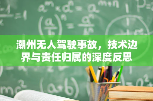 潮州无人驾驶事故，技术边界与责任归属的深度反思