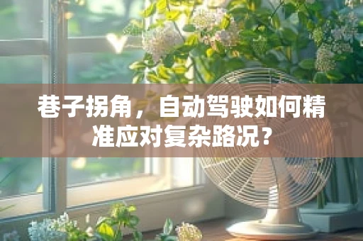 巷子拐角，自动驾驶如何精准应对复杂路况？