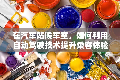 在汽车站候车室，如何利用自动驾驶技术提升乘客体验？