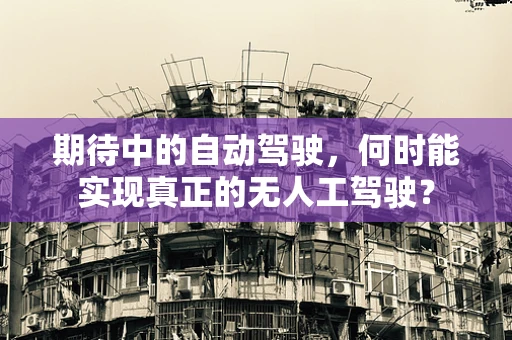 期待中的自动驾驶，何时能实现真正的无人工驾驶？