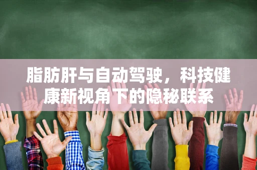 脂肪肝与自动驾驶，科技健康新视角下的隐秘联系