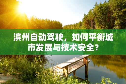 滨州自动驾驶，如何平衡城市发展与技术安全？