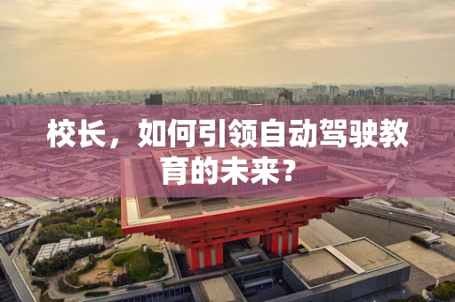 校长，如何引领自动驾驶教育的未来？