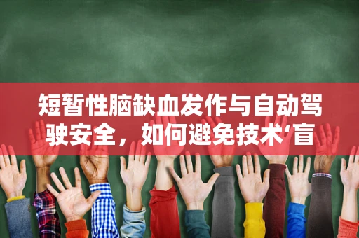 短暂性脑缺血发作与自动驾驶安全，如何避免技术‘盲区’？