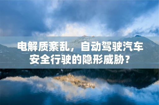 电解质紊乱，自动驾驶汽车安全行驶的隐形威胁？