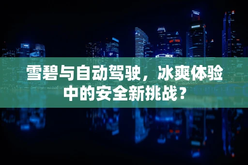 雪碧与自动驾驶，冰爽体验中的安全新挑战？