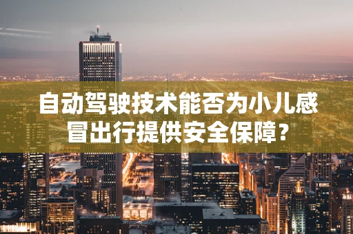 自动驾驶技术能否为小儿感冒出行提供安全保障？