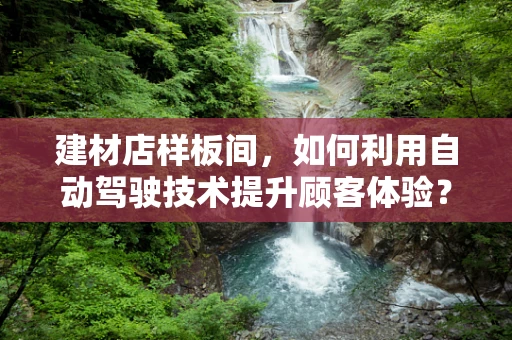建材店样板间，如何利用自动驾驶技术提升顾客体验？