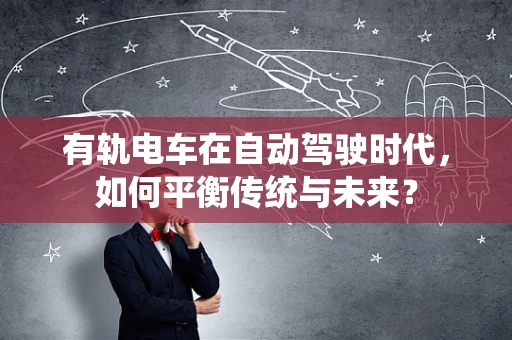 有轨电车在自动驾驶时代，如何平衡传统与未来？