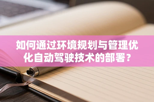 如何通过环境规划与管理优化自动驾驶技术的部署？
