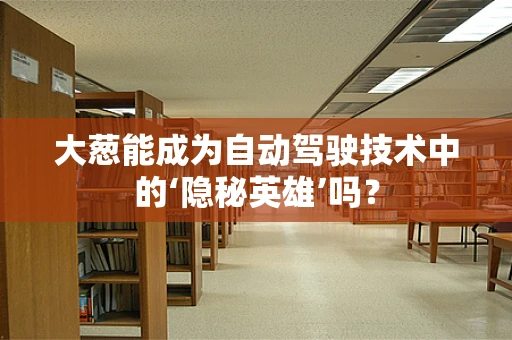 大葱能成为自动驾驶技术中的‘隐秘英雄’吗？