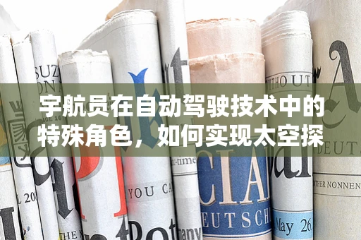 宇航员在自动驾驶技术中的特殊角色，如何实现太空探索的智能导航？