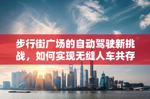 步行街广场的自动驾驶新挑战，如何实现无缝人车共存？