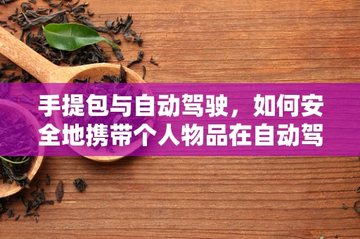手提包与自动驾驶，如何安全地携带个人物品在自动驾驶车辆中？