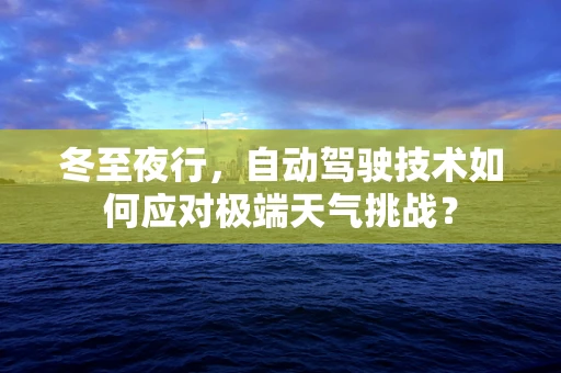 冬至夜行，自动驾驶技术如何应对极端天气挑战？
