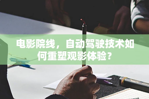 电影院线，自动驾驶技术如何重塑观影体验？