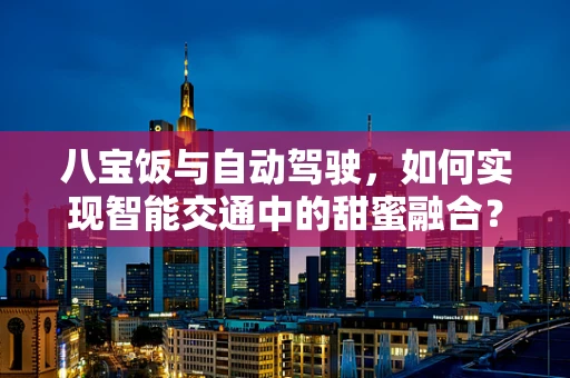 八宝饭与自动驾驶，如何实现智能交通中的甜蜜融合？