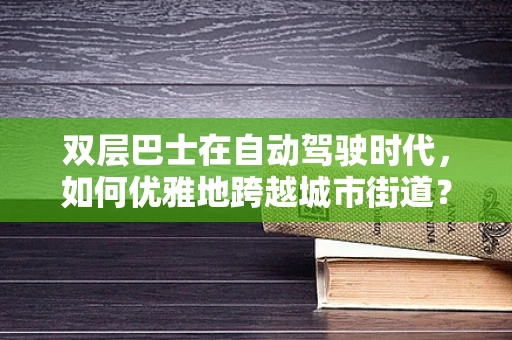 双层巴士在自动驾驶时代，如何优雅地跨越城市街道？