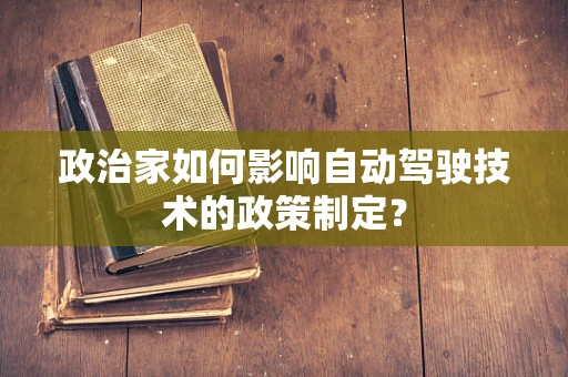 政治家如何影响自动驾驶技术的政策制定？