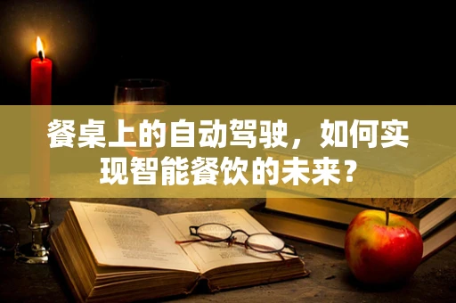 餐桌上的自动驾驶，如何实现智能餐饮的未来？
