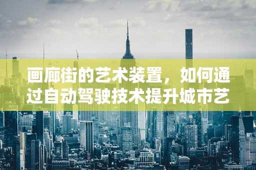 画廊街的艺术装置，如何通过自动驾驶技术提升城市艺术体验的边界？