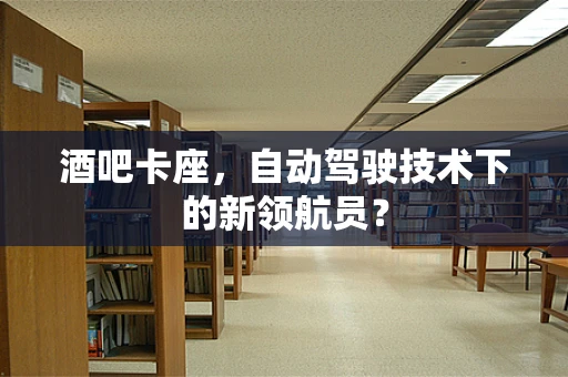 酒吧卡座，自动驾驶技术下的新领航员？