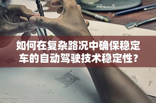 如何在复杂路况中确保稳定车的自动驾驶技术稳定性？