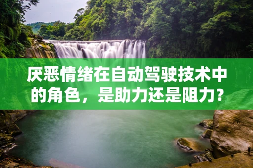 厌恶情绪在自动驾驶技术中的角色，是助力还是阻力？