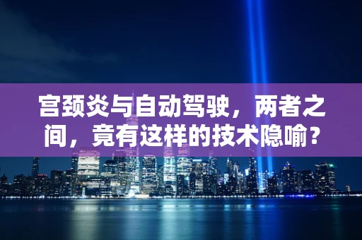 宫颈炎与自动驾驶，两者之间，竟有这样的技术隐喻？