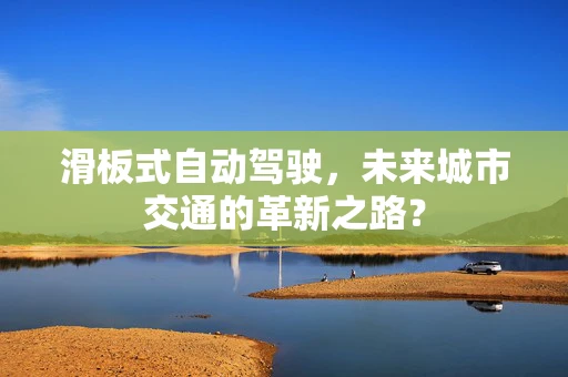 滑板式自动驾驶，未来城市交通的革新之路？