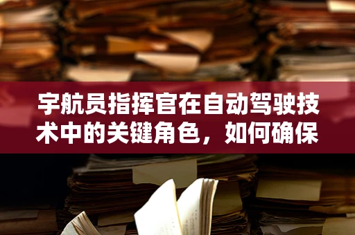宇航员指挥官在自动驾驶技术中的关键角色，如何确保太空探索的智能安全？