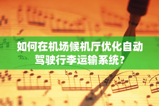 如何在机场候机厅优化自动驾驶行李运输系统？