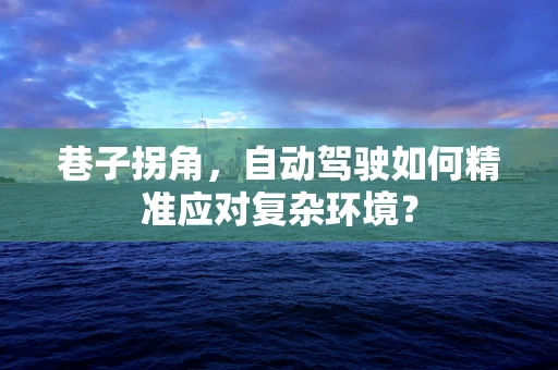 巷子拐角，自动驾驶如何精准应对复杂环境？