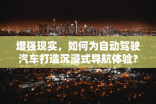 增强现实，如何为自动驾驶汽车打造沉浸式导航体验？