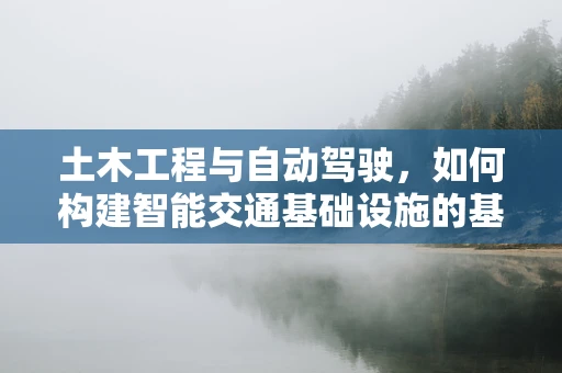 土木工程与自动驾驶，如何构建智能交通基础设施的基石？