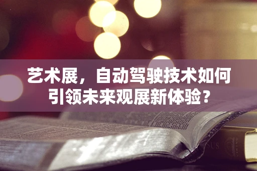 艺术展，自动驾驶技术如何引领未来观展新体验？