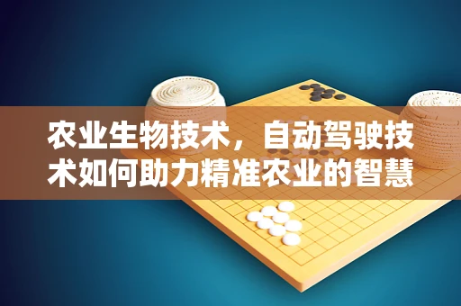 农业生物技术，自动驾驶技术如何助力精准农业的智慧之眼？