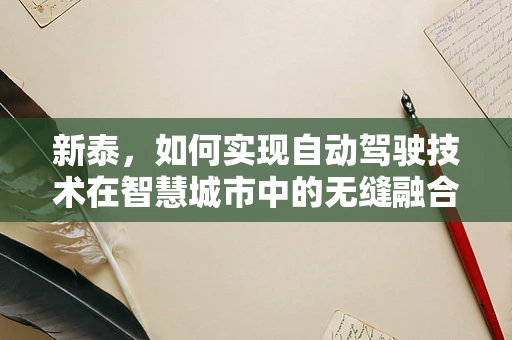 新泰，如何实现自动驾驶技术在智慧城市中的无缝融合？