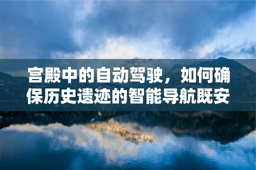 宫殿中的自动驾驶，如何确保历史遗迹的智能导航既安全又尊重？