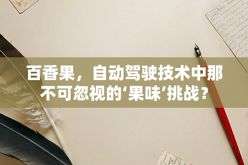 百香果，自动驾驶技术中那不可忽视的‘果味’挑战？