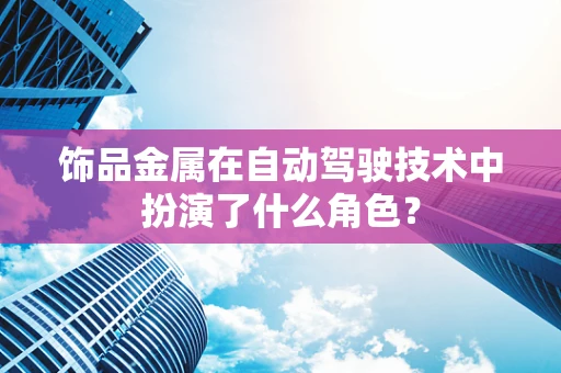 饰品金属在自动驾驶技术中扮演了什么角色？