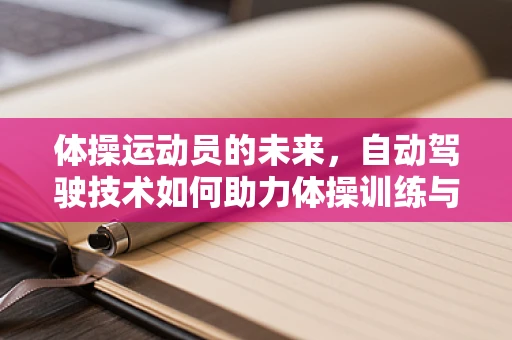 体操运动员的未来，自动驾驶技术如何助力体操训练与安全？