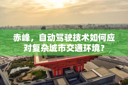 赤峰，自动驾驶技术如何应对复杂城市交通环境？