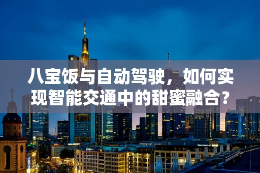 八宝饭与自动驾驶，如何实现智能交通中的甜蜜融合？