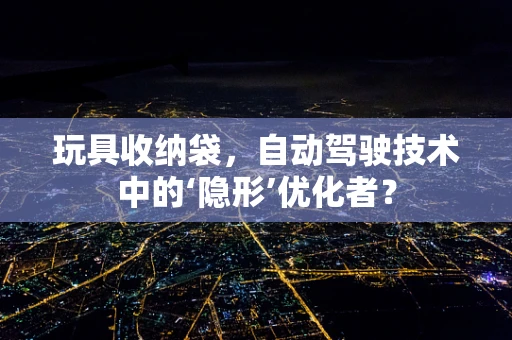 玩具收纳袋，自动驾驶技术中的‘隐形’优化者？