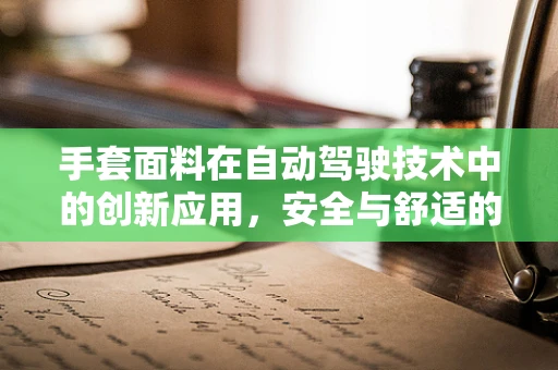 手套面料在自动驾驶技术中的创新应用，安全与舒适的双重挑战