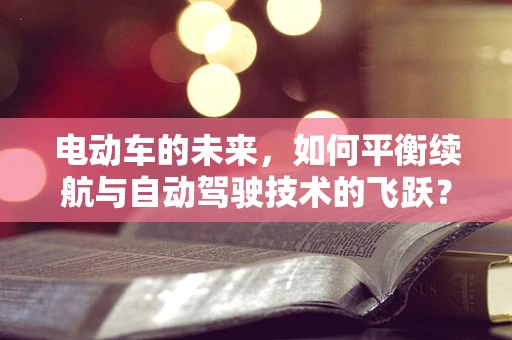 电动车的未来，如何平衡续航与自动驾驶技术的飞跃？