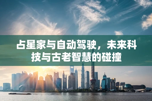 占星家与自动驾驶，未来科技与古老智慧的碰撞