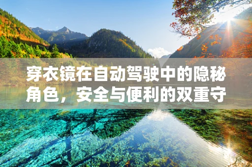 穿衣镜在自动驾驶中的隐秘角色，安全与便利的双重守护者